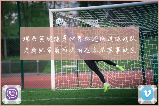 瑞典英超球员世界杯连线进球创队史新纪录前两次均在本届赛事诞生