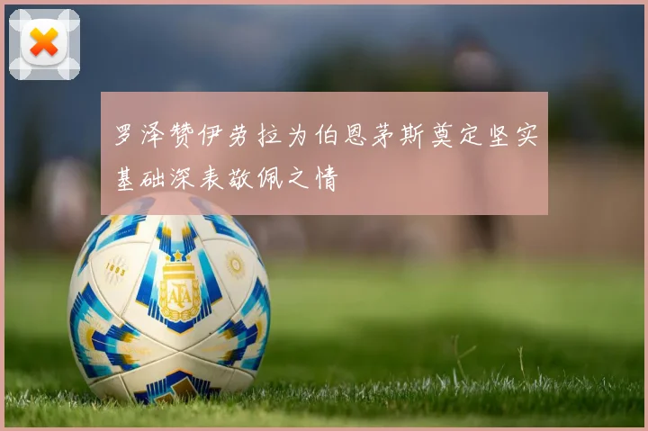 罗泽赞伊劳拉为伯恩茅斯奠定坚实基础深表敬佩之情