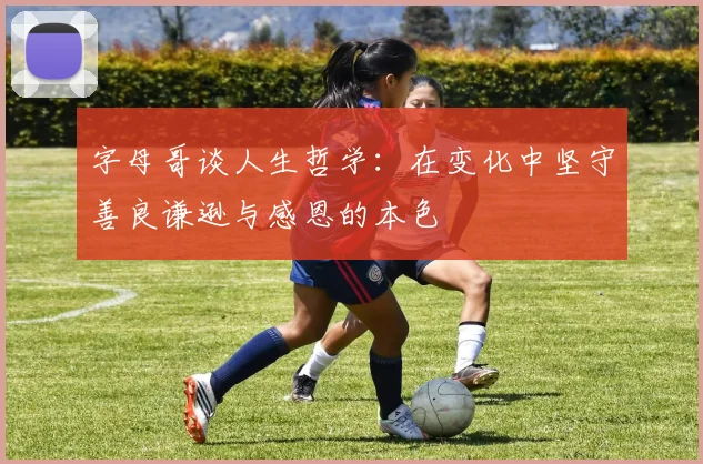 字母哥谈人生哲学：在变化中坚守善良谦逊与感恩的本色