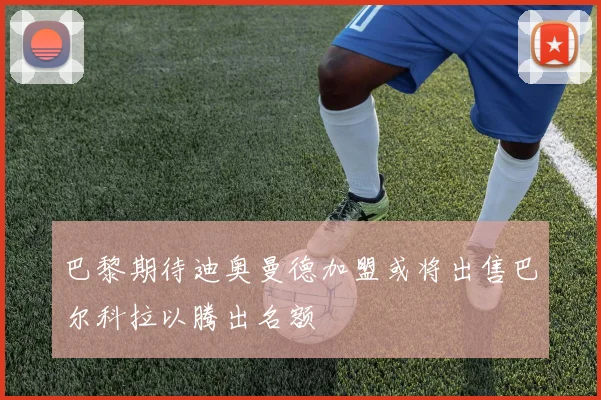 巴黎期待迪奥曼德加盟或将出售巴尔科拉以腾出名额