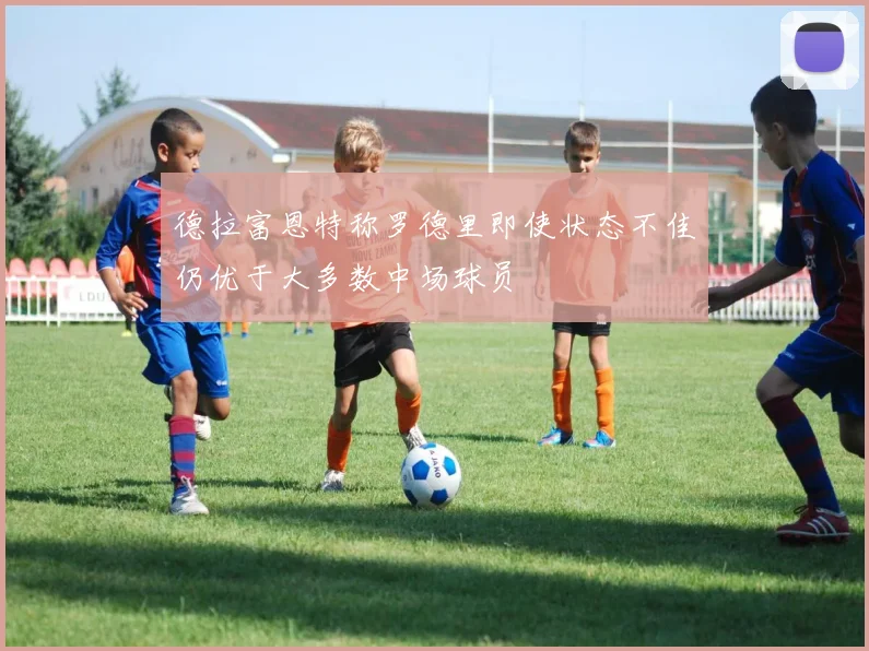 德拉富恩特称罗德里即使状态不佳仍优于大多数中场球员