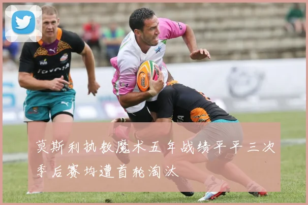 莫斯利执教魔术五年战绩平平三次季后赛均遭首轮淘汰
