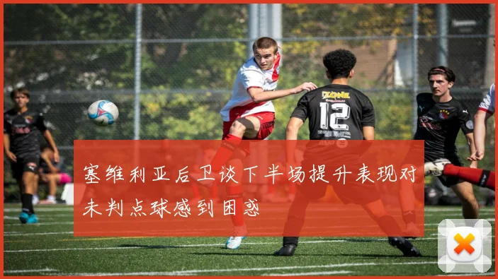 塞维利亚后卫谈下半场提升表现对未判点球感到困惑