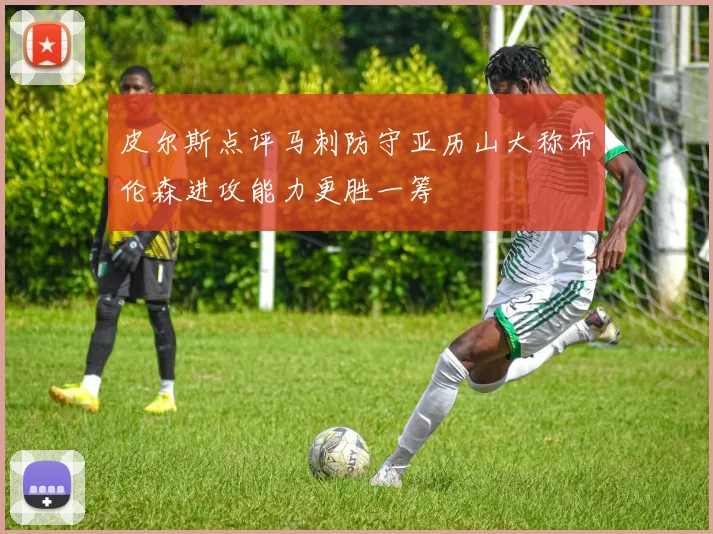 皮尔斯点评马刺防守亚历山大称布伦森进攻能力更胜一筹