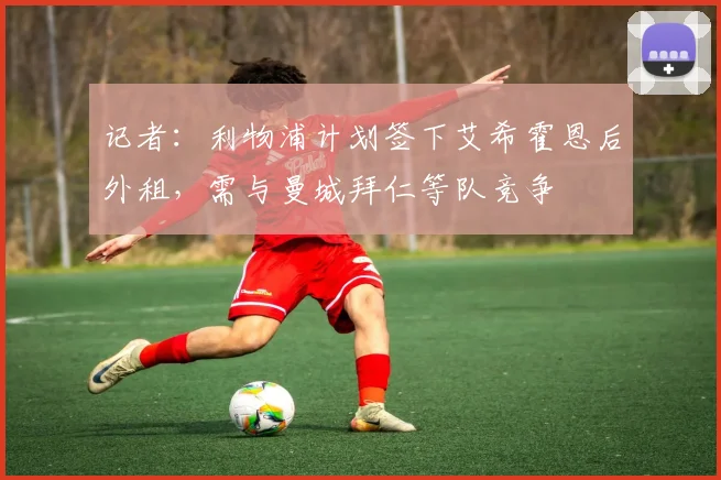 记者：利物浦计划签下艾希霍恩后外租，需与曼城拜仁等队竞争