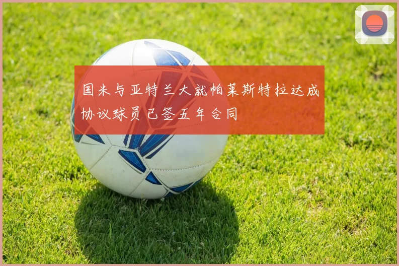 国米与亚特兰大就帕莱斯特拉达成协议球员已签五年合同