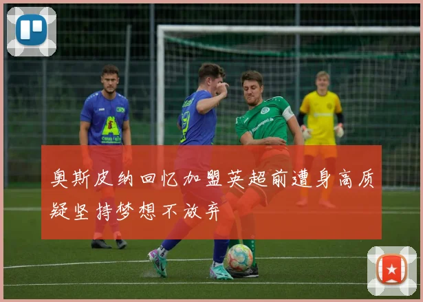 奥斯皮纳回忆加盟英超前遭身高质疑坚持梦想不放弃