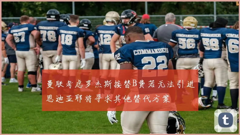 曼联考虑罗杰斯接替B费若无法引进恩迪亚耶将寻求其他替代方案