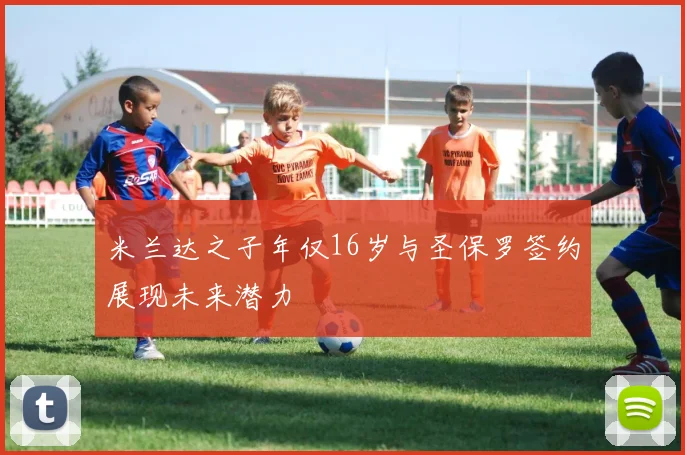 米兰达之子年仅16岁与圣保罗签约展现未来潜力