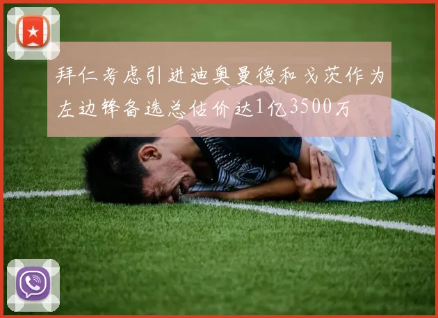 拜仁考虑引进迪奥曼德和戈茨作为左边锋备选总估价达1亿3500万