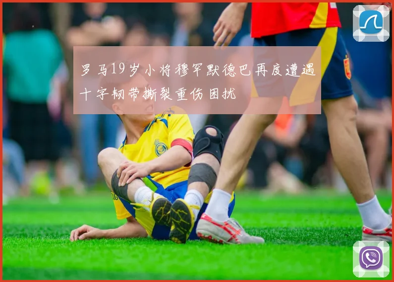 罗马19岁小将穆罕默德巴再度遭遇十字韧带撕裂重伤困扰